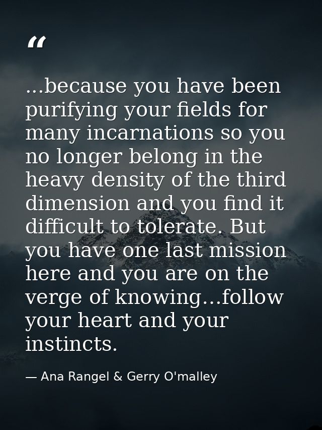 ...because you have been purifying your fields for many incarnations so you no longer belong in the heavy density of the — Ana Rangel & Gerry O'malley