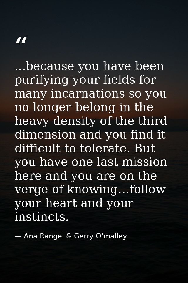...because you have been purifying your fields for many incarnations so you no longer belong in the heavy density of the — Ana Rangel & Gerry O'malley