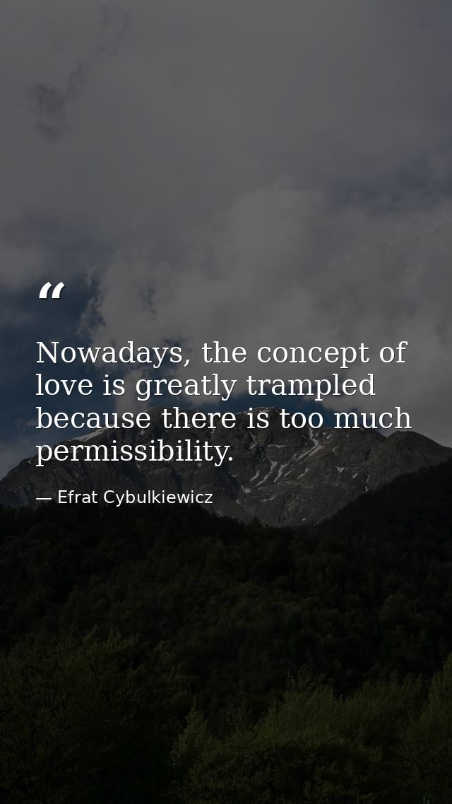 Nowadays, the concept of love is greatly trampled because there is too much permissibility. — Efrat Cybulkiewicz