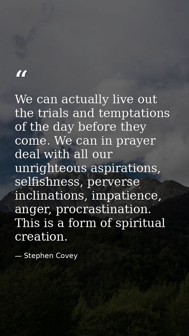 We can actually live out the trials and temptations of the day before they come. We can in prayer deal with all our unri — Stephen Covey