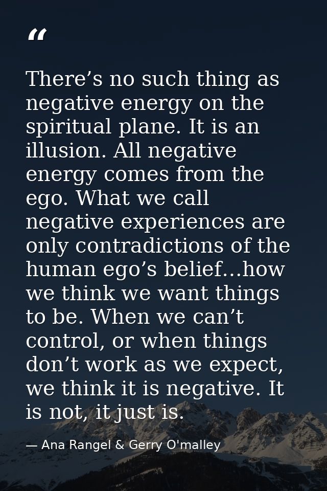 There’s no such thing as negative energy on the spiritual plane. It is an illusion. All negative energy comes from the e — Ana Rangel & Gerry O'malley