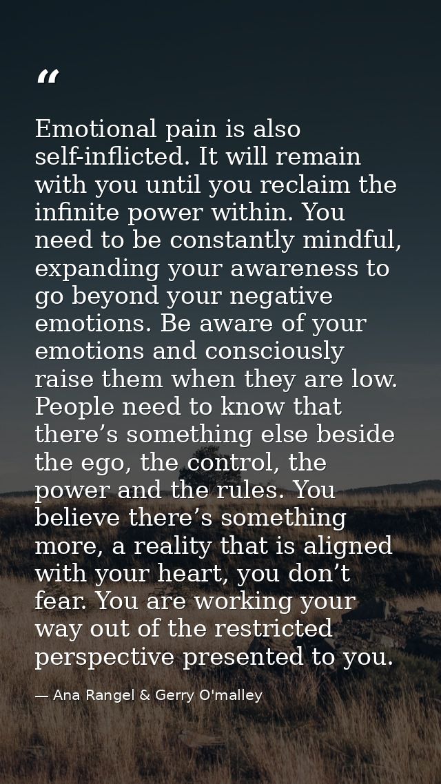 Emotional pain is also self-inflicted. It will remain with you until you reclaim the infinite power within. You need to  — Ana Rangel & Gerry O'malley