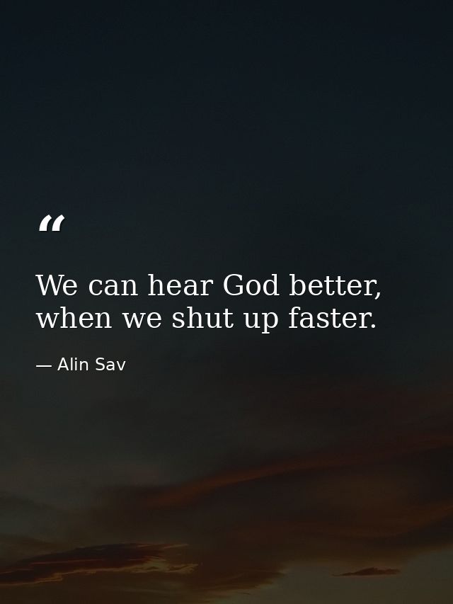 We can hear God better, when we shut up faster. — Alin Sav