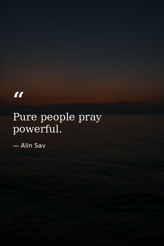 Pure people pray powerful. — Alin Sav