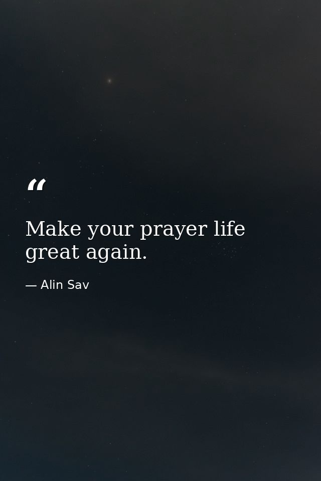 Make your prayer life great again. — Alin Sav