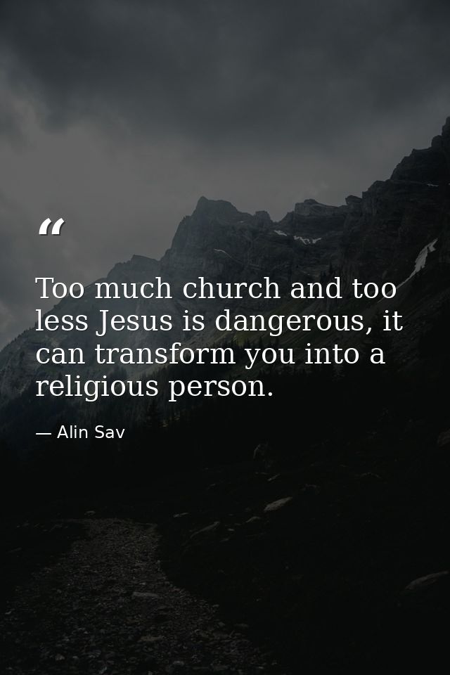Too much church and too less Jesus is dangerous, it can transform you into a religious person. — Alin Sav