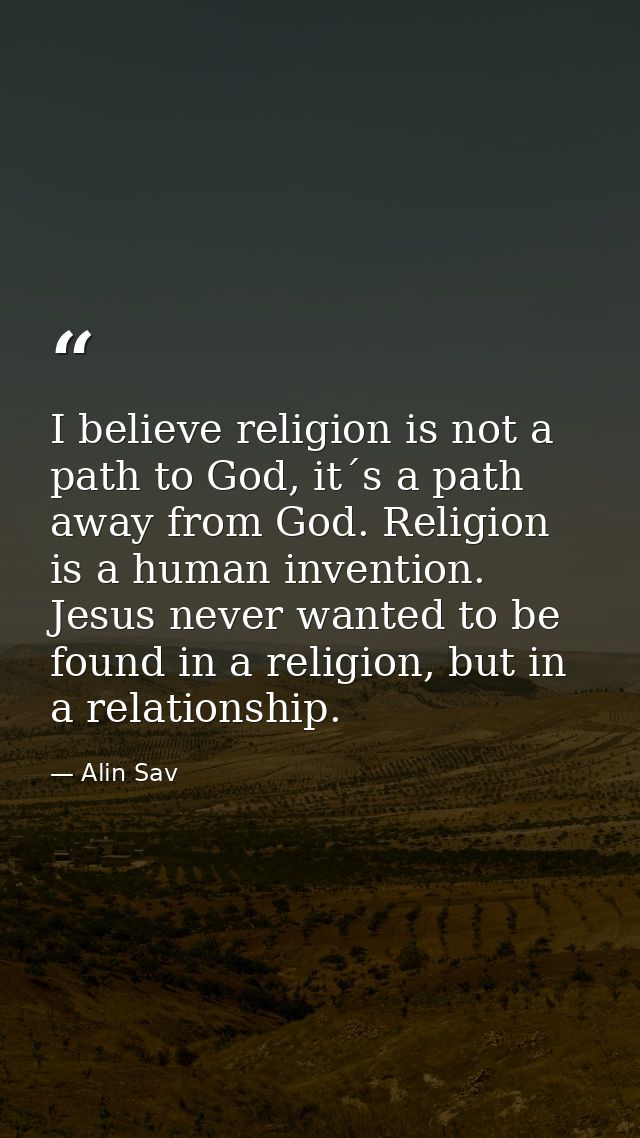 I believe religion is not a path to God, it´s a path away from God. Religion is a human invention. Jesus never wanted to — Alin Sav