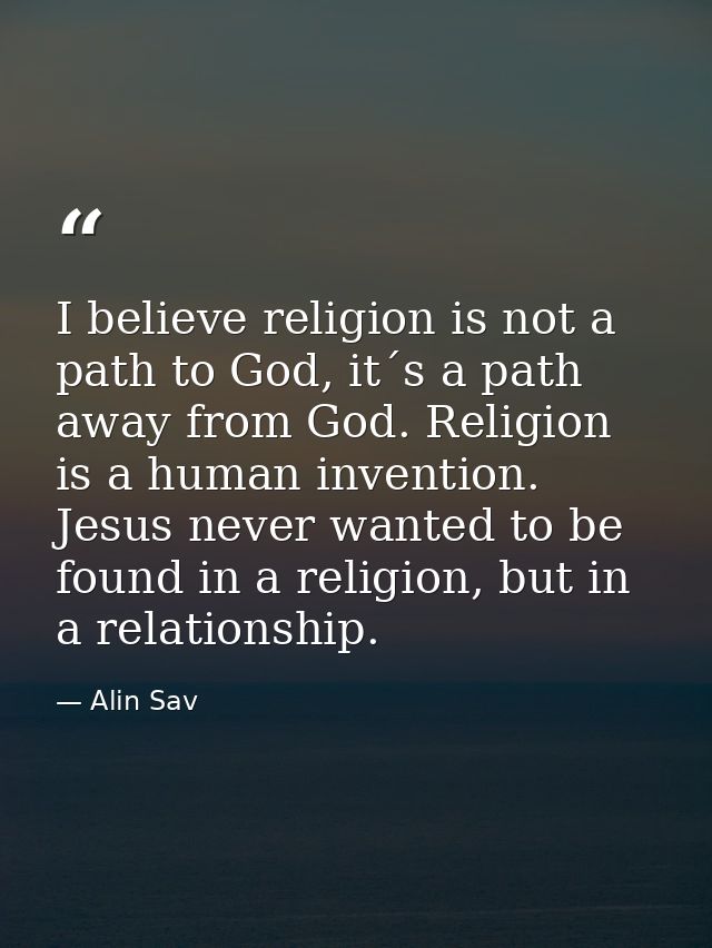 I believe religion is not a path to God, it´s a path away from God. Religion is a human invention. Jesus never wanted to — Alin Sav