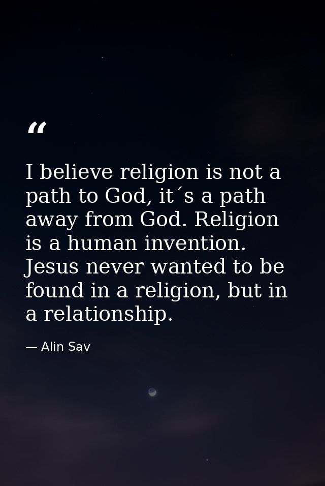 I believe religion is not a path to God, it´s a path away from God. Religion is a human invention. Jesus never wanted to — Alin Sav