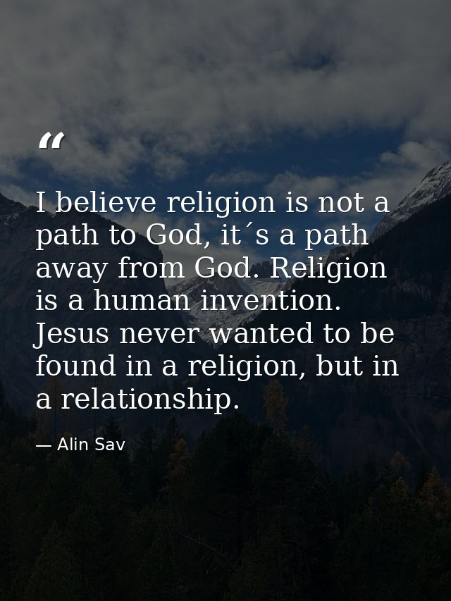 I believe religion is not a path to God, it´s a path away from God. Religion is a human invention. Jesus never wanted to — Alin Sav