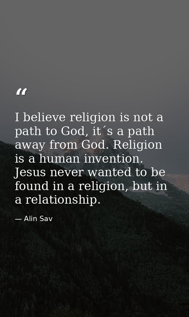 I believe religion is not a path to God, it´s a path away from God. Religion is a human invention. Jesus never wanted to — Alin Sav