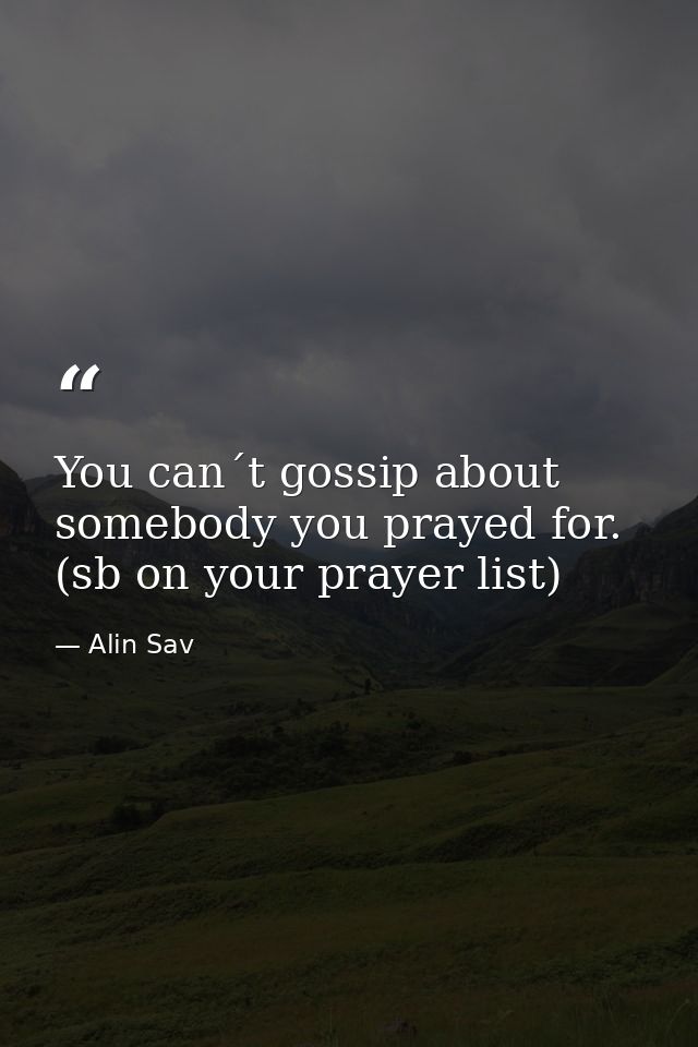 You can´t gossip about somebody you prayed for. (sb on your prayer list) — Alin Sav