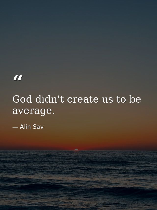 God didn't create us to be average. — Alin Sav