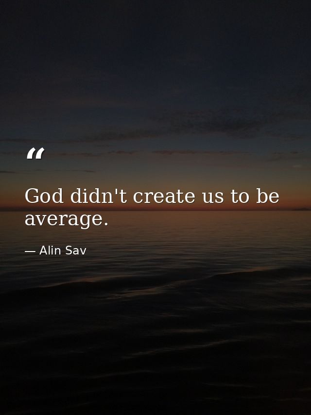 God didn't create us to be average. — Alin Sav