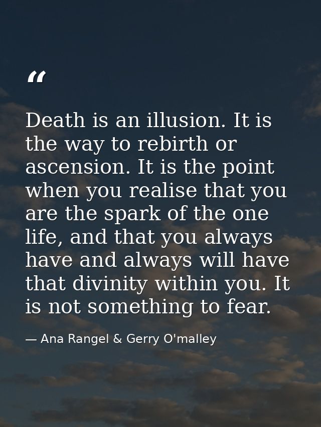 Death is an illusion. It is the way to rebirth or ascension. It is the point when you realise that you are the spark of  — Ana Rangel & Gerry O'malley