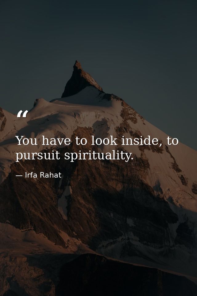 You have to look inside, to pursuit spirituality. — Irfa Rahat