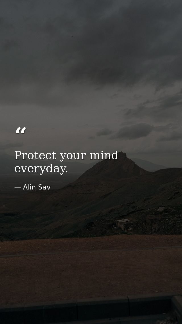 Protect your mind everyday. — Alin Sav