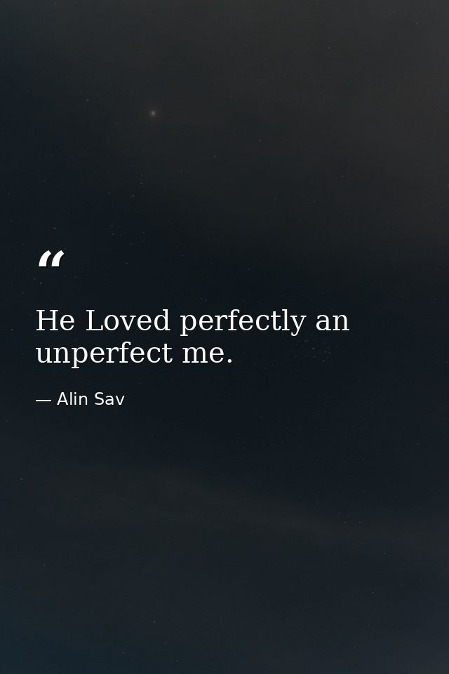He Loved perfectly an unperfect me. — Alin Sav