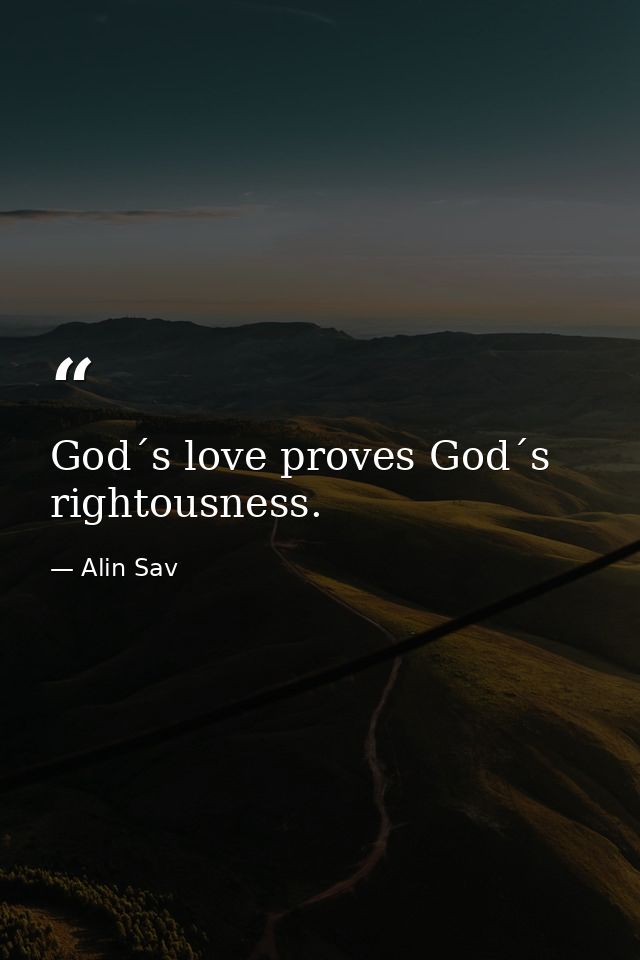 God´s love proves God´s rightousness. — Alin Sav