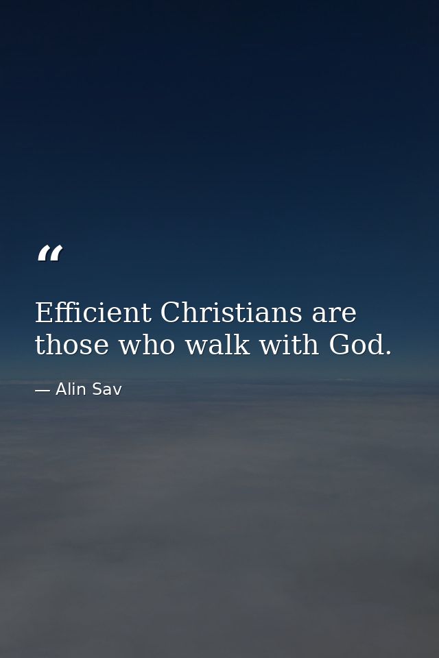 Efficient Christians are those who walk with God. — Alin Sav