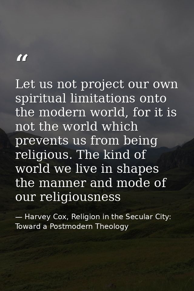 Let us not project our own spiritual limitations onto the modern world, for it is not the world which prevents us from b — Harvey Cox, Religion in the Secular City: Toward a Postmodern Theology