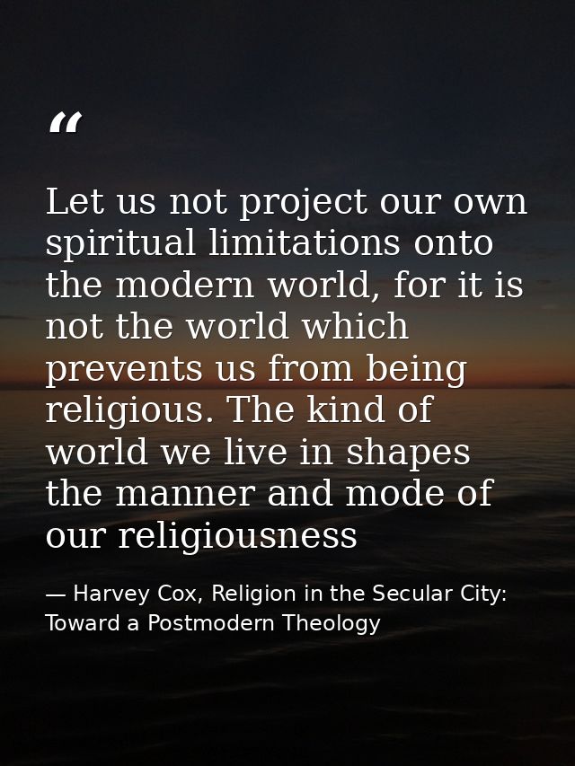 Let us not project our own spiritual limitations onto the modern world, for it is not the world which prevents us from b — Harvey Cox, Religion in the Secular City: Toward a Postmodern Theology