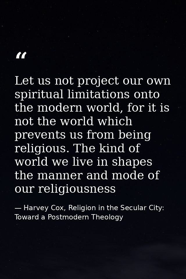Let us not project our own spiritual limitations onto the modern world, for it is not the world which prevents us from b — Harvey Cox, Religion in the Secular City: Toward a Postmodern Theology