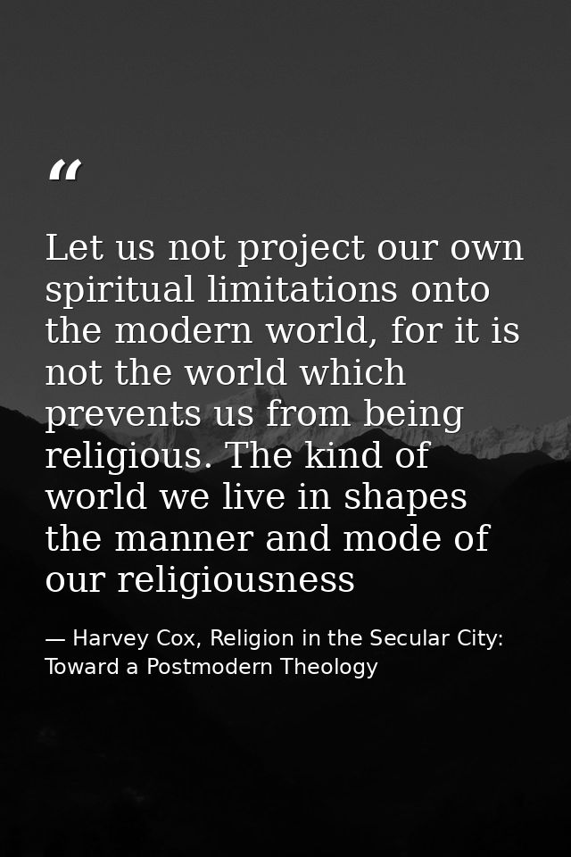 Let us not project our own spiritual limitations onto the modern world, for it is not the world which prevents us from b — Harvey Cox, Religion in the Secular City: Toward a Postmodern Theology