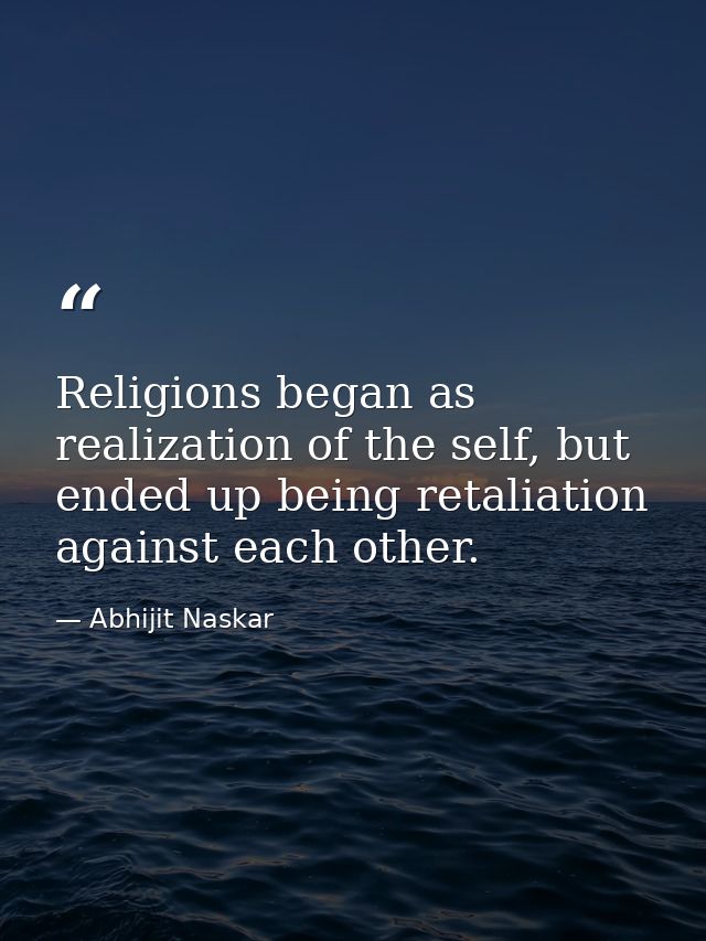 Religions began as realization of the self, but ended up being retaliation against each other. — Abhijit Naskar
