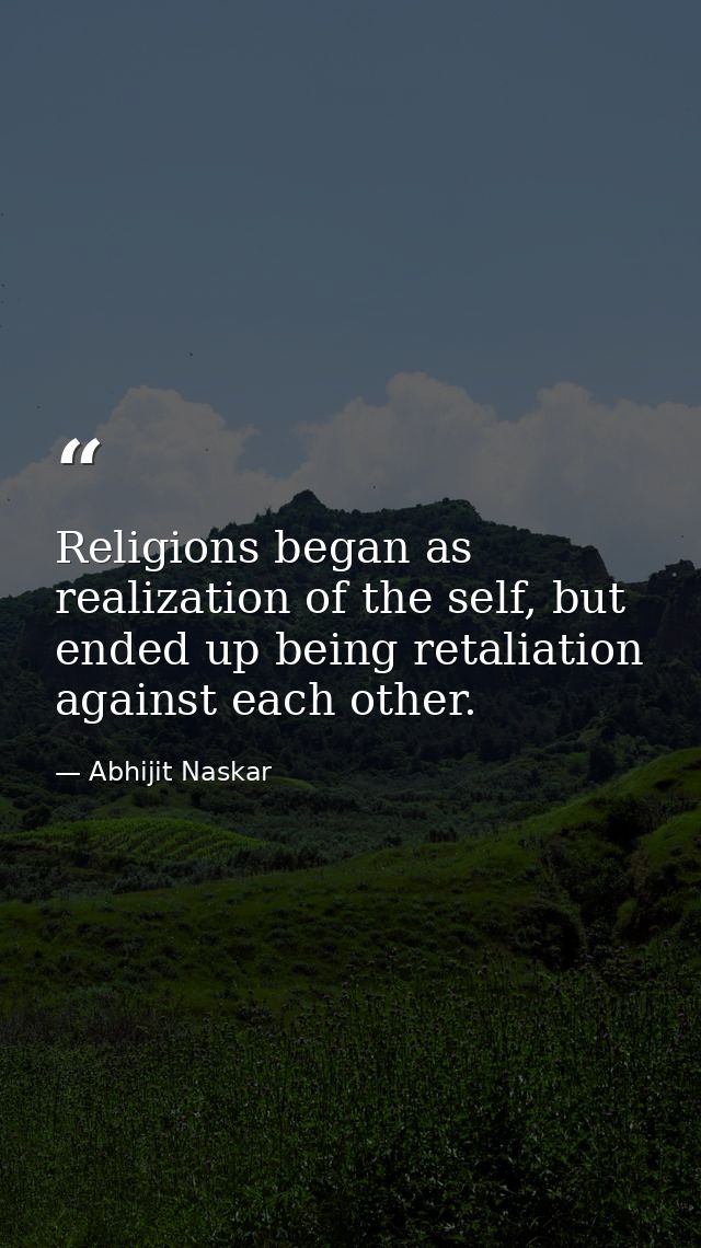 Religions began as realization of the self, but ended up being retaliation against each other. — Abhijit Naskar