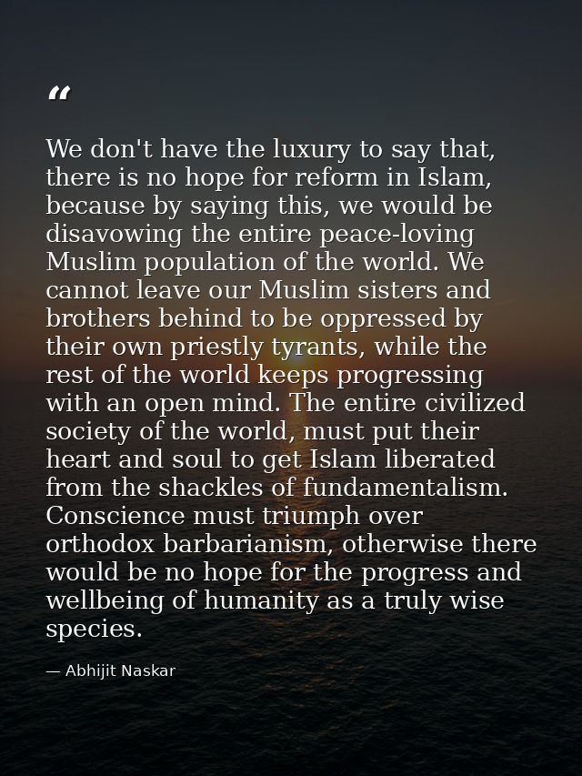 We don't have the luxury to say that, there is no hope for reform in Islam, because by saying this, we would be disavowi — Abhijit Naskar