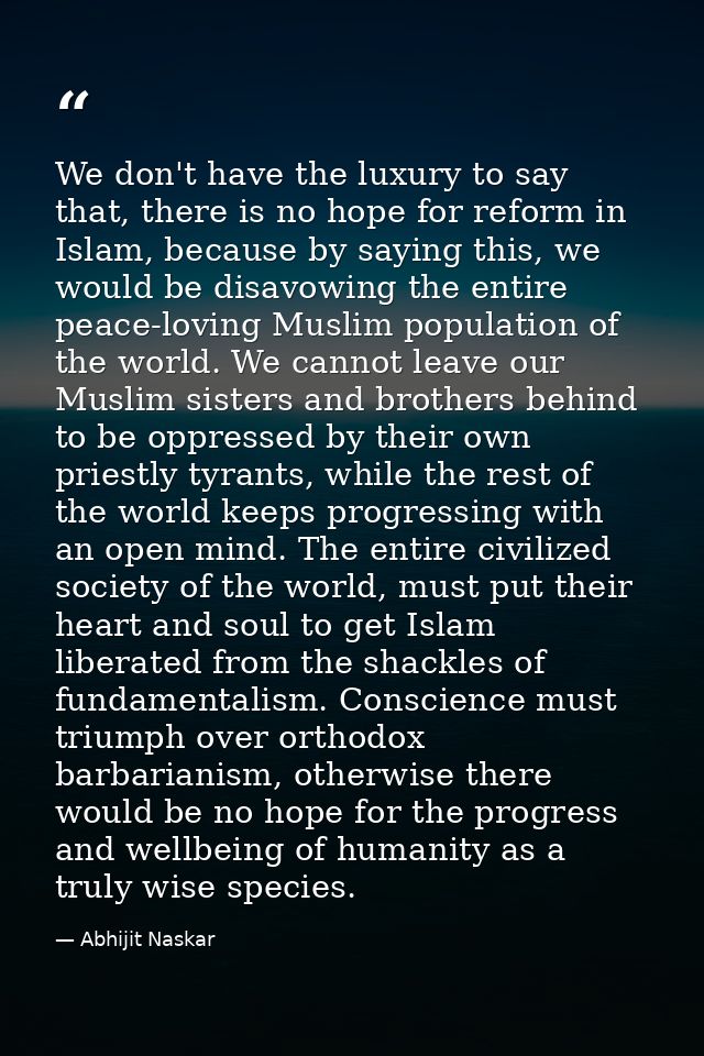 We don't have the luxury to say that, there is no hope for reform in Islam, because by saying this, we would be disavowi — Abhijit Naskar