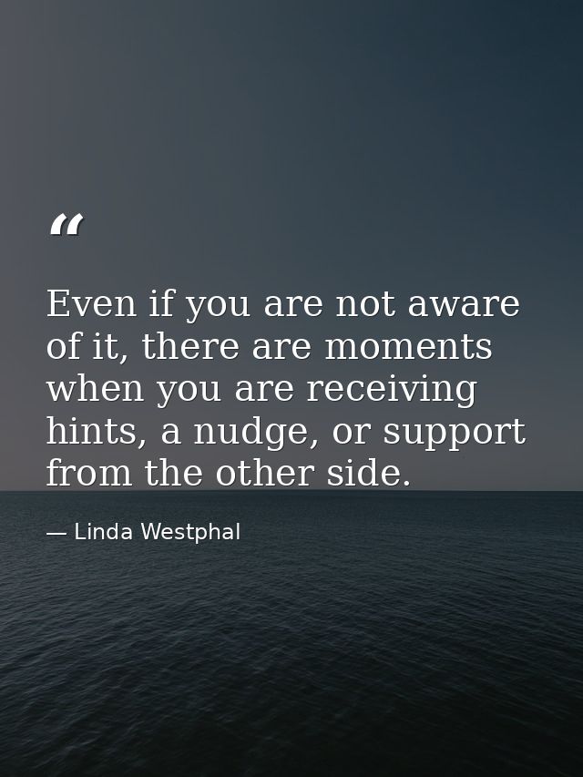 Even if you are not aware of it, there are moments when you are receiving hints, a nudge, or support from the other side — Linda Westphal