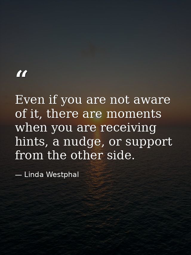 Even if you are not aware of it, there are moments when you are receiving hints, a nudge, or support from the other side — Linda Westphal