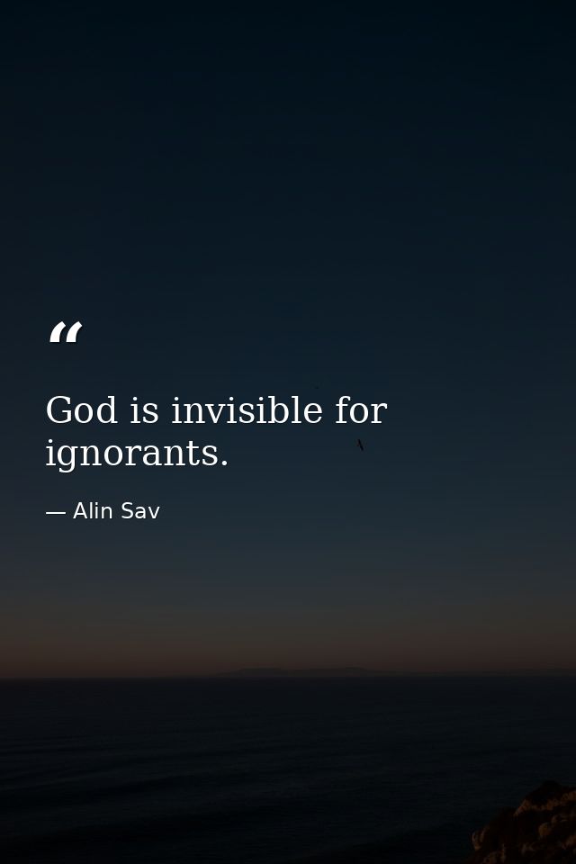 God is invisible for ignorants. — Alin Sav