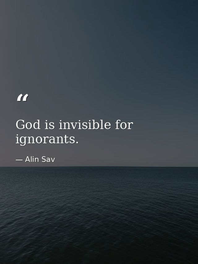 God is invisible for ignorants. — Alin Sav