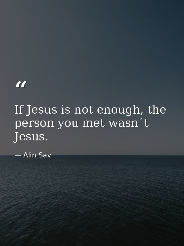If Jesus is not enough, the person you met wasn´t Jesus. — Alin Sav