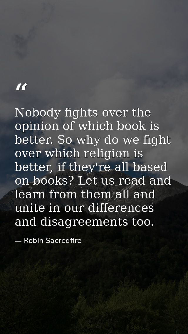 Nobody fights over the opinion of which book is better. So why do we fight over which religion is better, if they're all — Robin Sacredfire