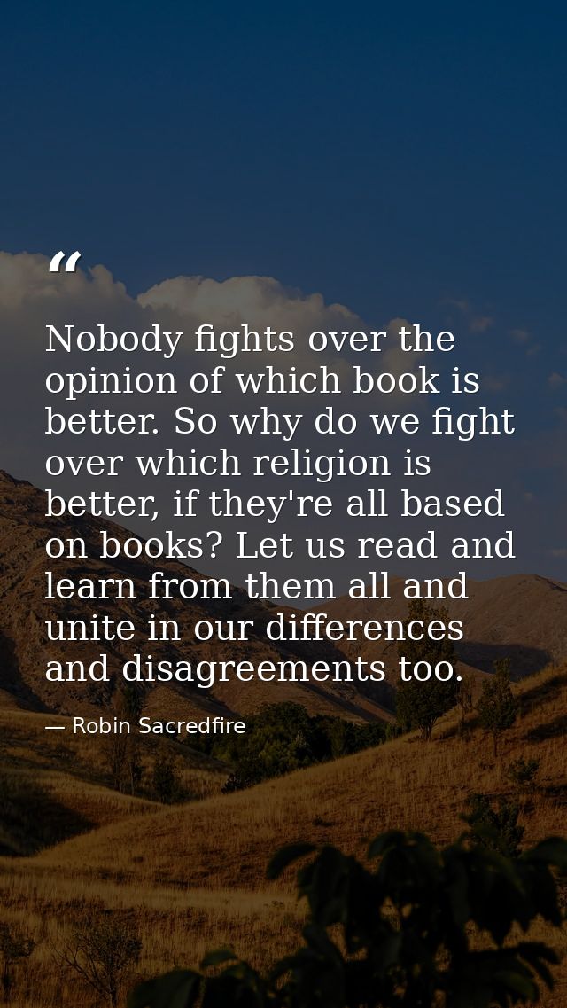 Nobody fights over the opinion of which book is better. So why do we fight over which religion is better, if they're all — Robin Sacredfire