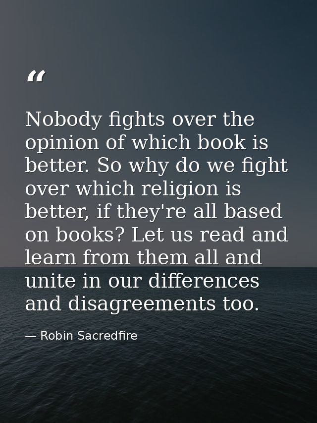 Nobody fights over the opinion of which book is better. So why do we fight over which religion is better, if they're all — Robin Sacredfire