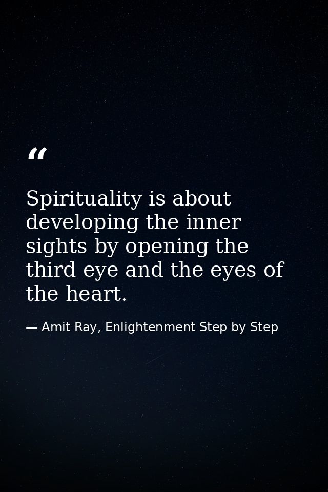 Spirituality is about developing the inner sights by opening the third eye and the eyes of the heart. — Amit Ray, Enlightenment Step by Step