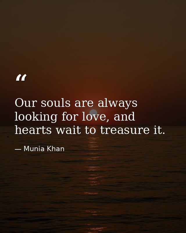 Our souls are always looking for love, and hearts wait to treasure it. — Munia Khan