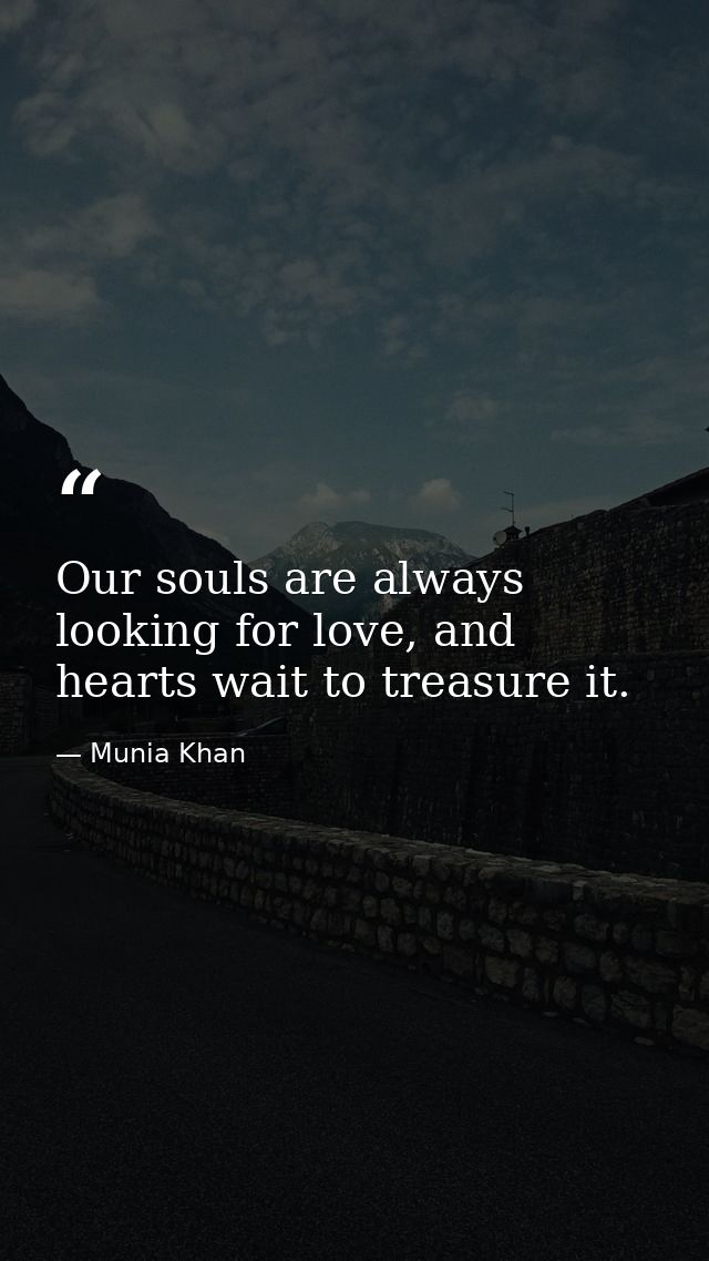 Our souls are always looking for love, and hearts wait to treasure it. — Munia Khan