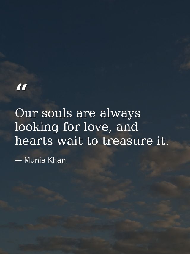 Our souls are always looking for love, and hearts wait to treasure it. — Munia Khan