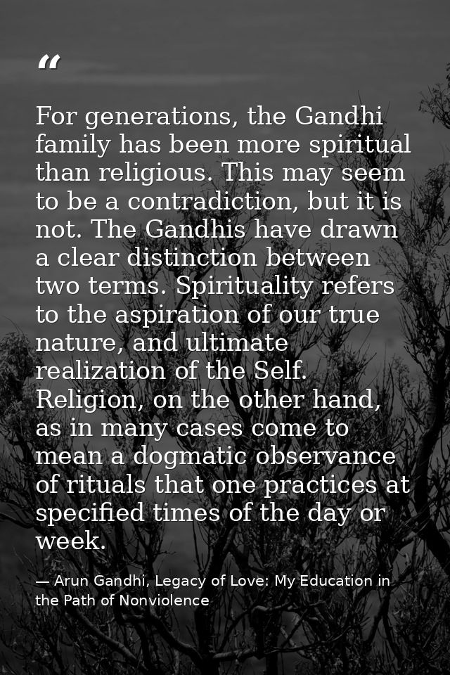 For generations, the Gandhi family has been more spiritual than religious. This may seem to be a contradiction, but it i — Arun Gandhi, Legacy of Love: My Education in the Path of Nonviolence