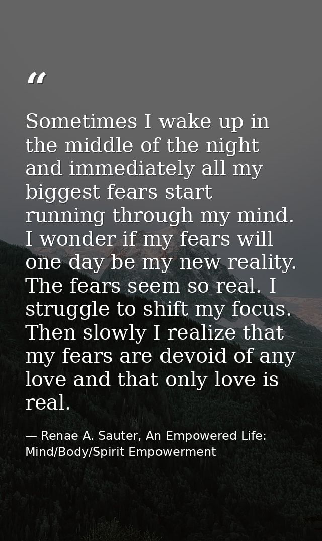 Sometimes I wake up in the middle of the night and immediately all my biggest fears start running through my mind. I won — Renae A. Sauter, An Empowered Life: Mind/Body/Spirit Empowerment