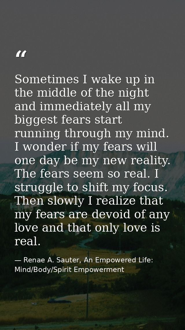 Sometimes I wake up in the middle of the night and immediately all my biggest fears start running through my mind. I won — Renae A. Sauter, An Empowered Life: Mind/Body/Spirit Empowerment