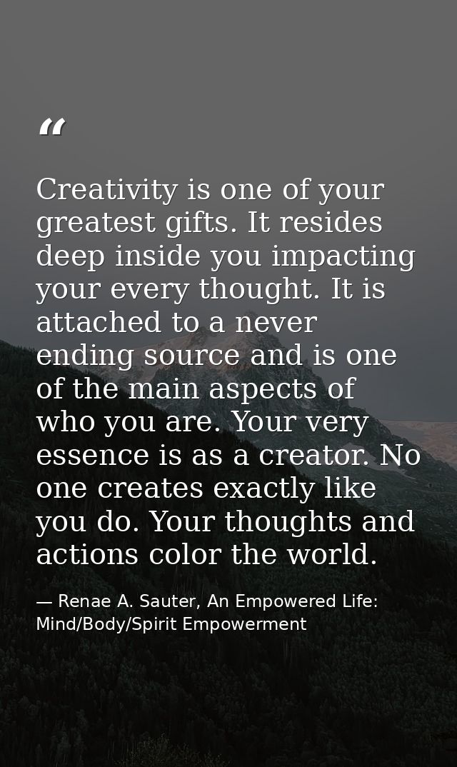 Creativity is one of your greatest gifts. It resides deep inside you impacting your every thought. It is attached to a n — Renae A. Sauter, An Empowered Life: Mind/Body/Spirit Empowerment