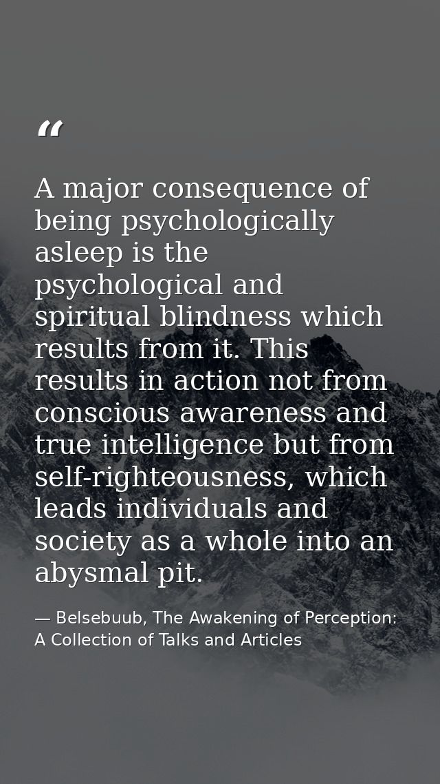 A major consequence of being psychologically asleep is the psychological and spiritual blindness which results from it.  — Belsebuub, The Awakening of Perception: A Collection of Talks and Articles