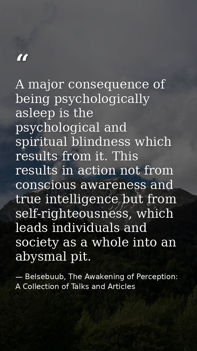 A major consequence of being psychologically asleep is the psychological and spiritual blindness which results from it.  — Belsebuub, The Awakening of Perception: A Collection of Talks and Articles